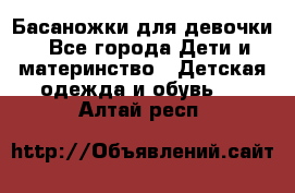 Басаножки для девочки - Все города Дети и материнство » Детская одежда и обувь   . Алтай респ.